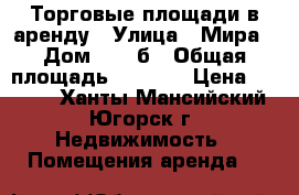 Торговые площади в аренду › Улица ­ Мира › Дом ­ 56 б › Общая площадь ­ 1 400 › Цена ­ 1 000 - Ханты-Мансийский, Югорск г. Недвижимость » Помещения аренда   
